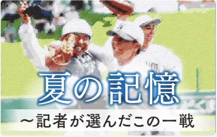 高校野球　夏の記憶～記者が選んだこの一戦